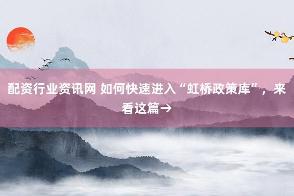 配资行业资讯网 如何快速进入“虹桥政策库”，来看这篇→