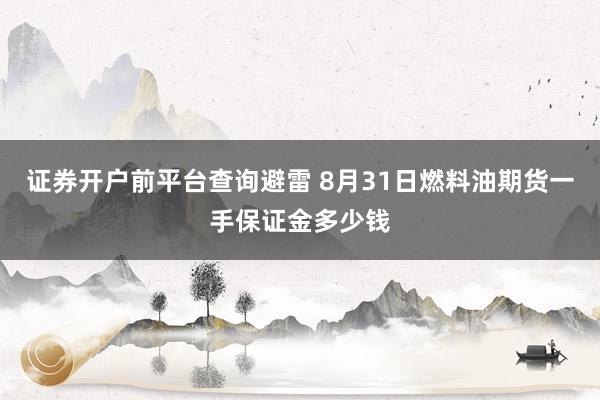 证券开户前平台查询避雷 8月31日燃料油期货一手保证金多少钱