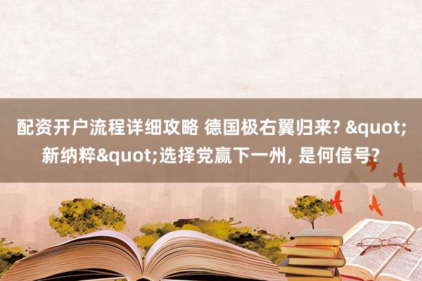 配资开户流程详细攻略 德国极右翼归来? "新纳粹"选择党赢下一州, 是何信号?