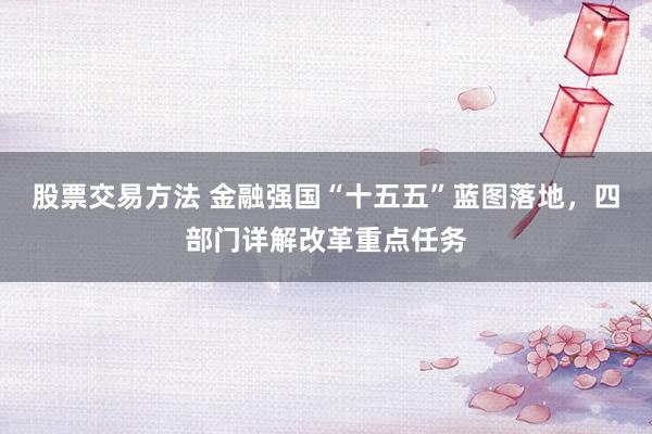 股票交易方法 金融强国“十五五”蓝图落地，四部门详解改革重点任务