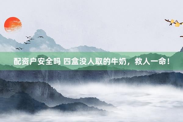 配资户安全吗 四盒没人取的牛奶，救人一命！