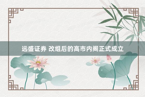 远盛证券 改组后的高市内阁正式成立