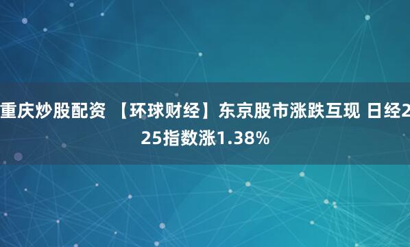 重庆炒股配资 【环球财经】东京股市涨跌互现 日经225指数涨1.38%