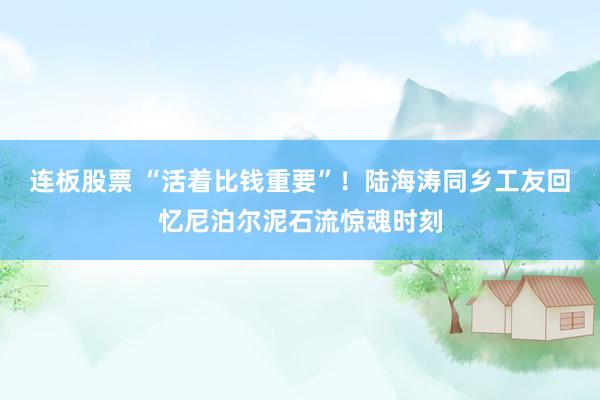连板股票 “活着比钱重要”！陆海涛同乡工友回忆尼泊尔泥石流惊魂时刻