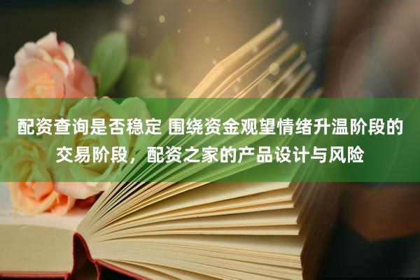 配资查询是否稳定 围绕资金观望情绪升温阶段的交易阶段，配资之家的产品设计与风险