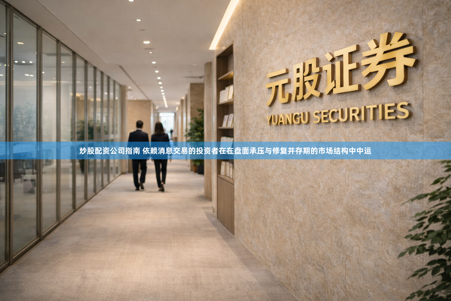 炒股配资公司指南 依赖消息交易的投资者在在盘面承压与修复并存期的市场结构中中运