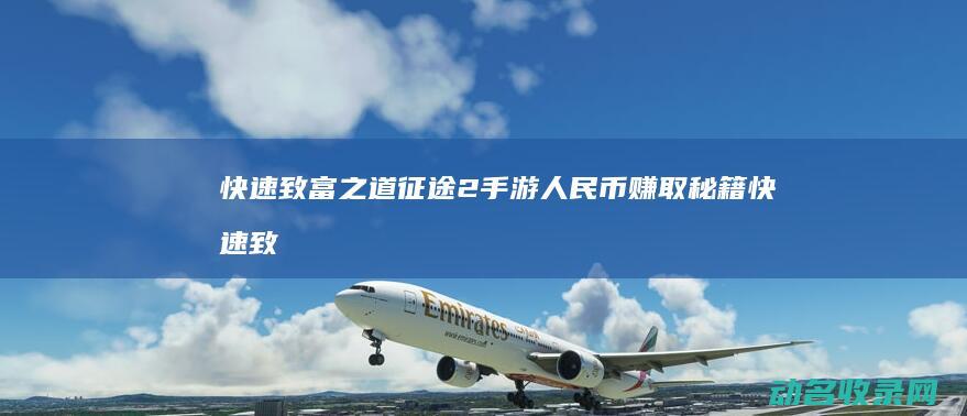 快速致富之道 征途2手游人民币赚取秘籍 (快速致富之道是什么)