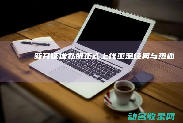 新开征途私服正式上线 重温经典与热血