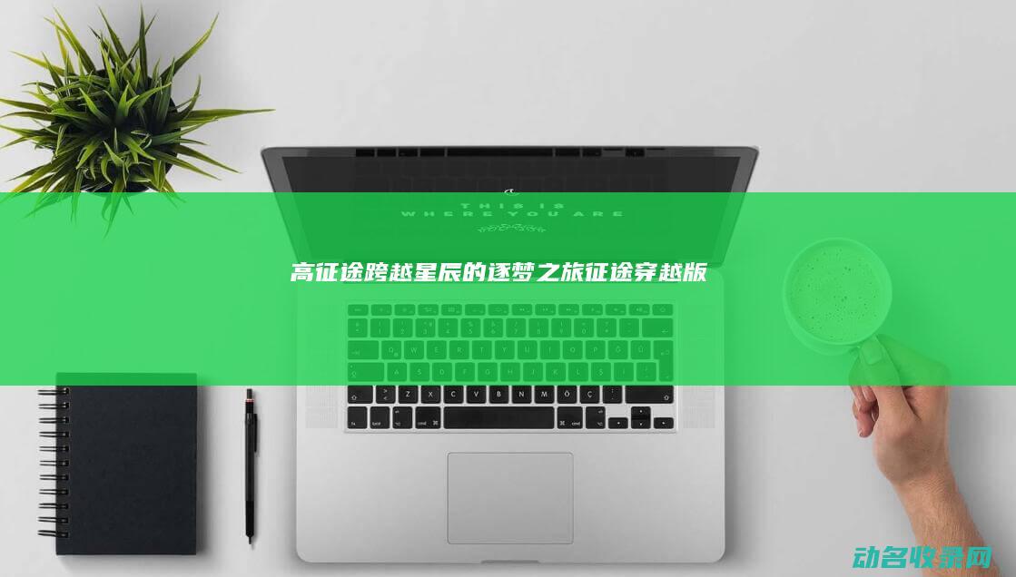 高征途 跨越星辰的逐梦之旅 (征途穿越版)