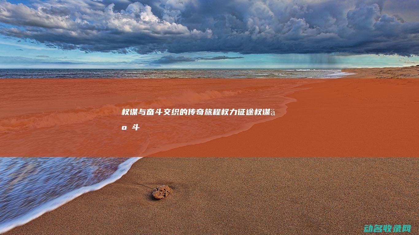权谋与奋斗交织的传奇旅程 权力征途 (权谋争斗)