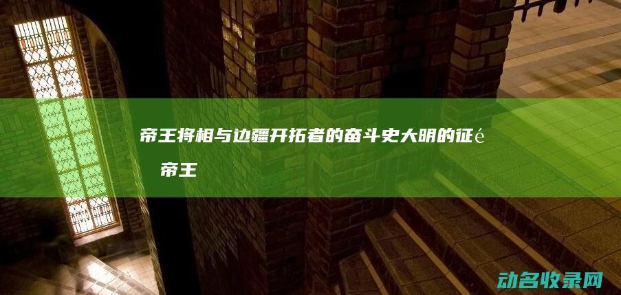 帝王将相与边疆开拓者的奋斗史 大明的征途 (帝王将相篇)