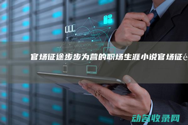 官场征途 步步为营的职场生涯 (小说官场征途)