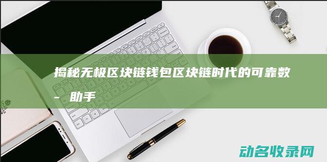 揭秘无极区块链钱包 区块链时代的可靠数字助手 (无极是什么平台)