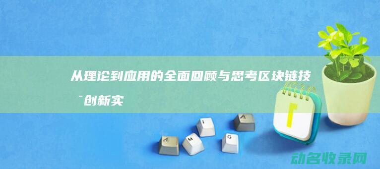 从理论到应用的全面回顾与思考 区块链技术创新实践总结 (从理论到应用叫什么)