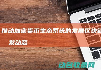 推动加密货币生态系统的发展 区块链钱包研发动态 (加密货币推广)