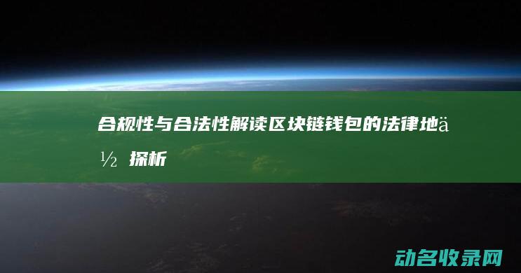 合规性与合法性解读 区块链钱包的法律地位探析 (合规性与合法性)
