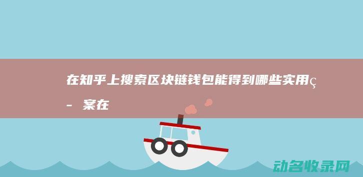 在知乎上搜索区块链钱包能得到哪些实用答案 (在知乎上搜索需要付费吗)