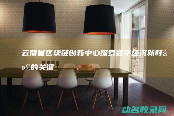 云南省区块链创新中心 探索数字经济新时代的关键引擎 (云南省区块链商户平台)