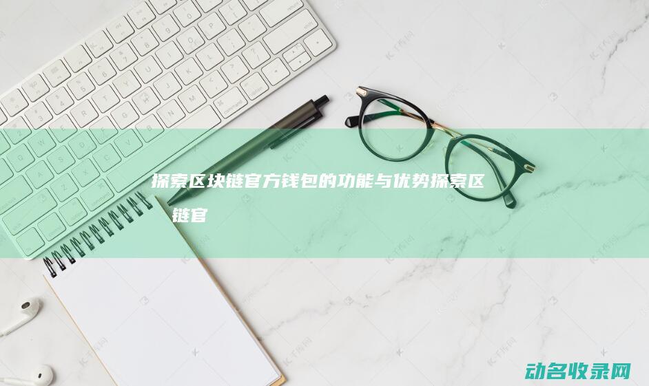 探索区块链官方钱包的功能与优势 (探索区块链官网下载)