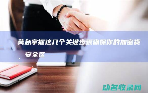 莫急 掌握这几个关键步骤确保你的加密货币安全 区块链钱包丢了 (莫急莫急)