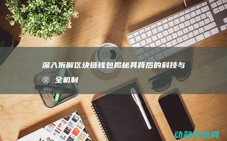 深入拆解区块链钱包 揭秘其背后的科技与安全机制 (深入拆解区块链技术)