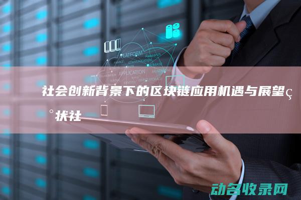 社会创新背景下的区块链应用 机遇与展望 现状 (社会创新背景怎么写)
