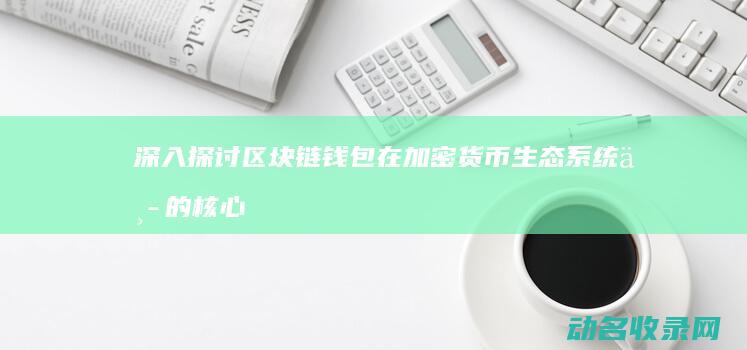 深入探讨区块链钱包在加密货币生态系统中的核心地位 (深入探讨区块链问题)
