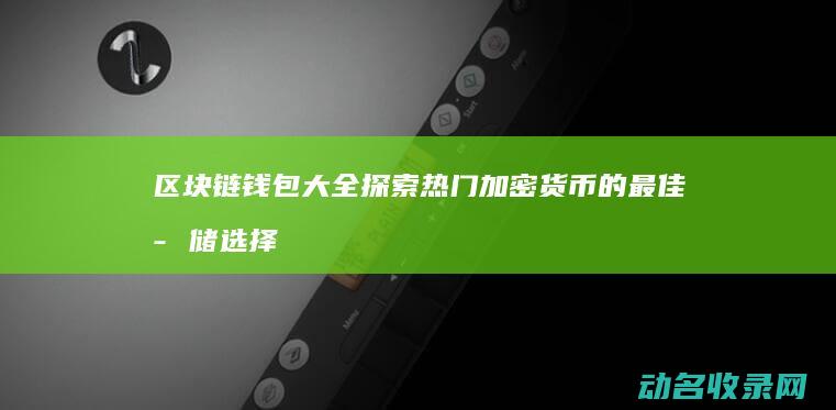 区块链钱包大全 探索热门加密货币的最佳存储选择 (区块链钱包介绍)