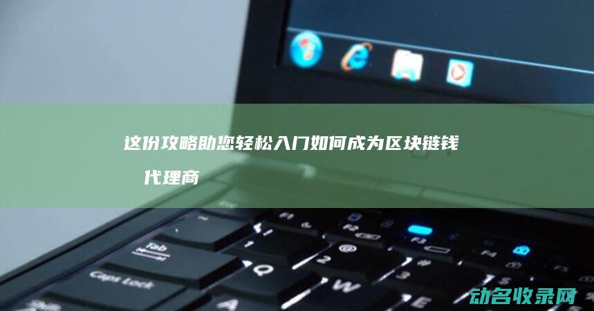 这份攻略助您轻松入门 如何成为区块链钱包代理商 (这攻略不对[快穿])